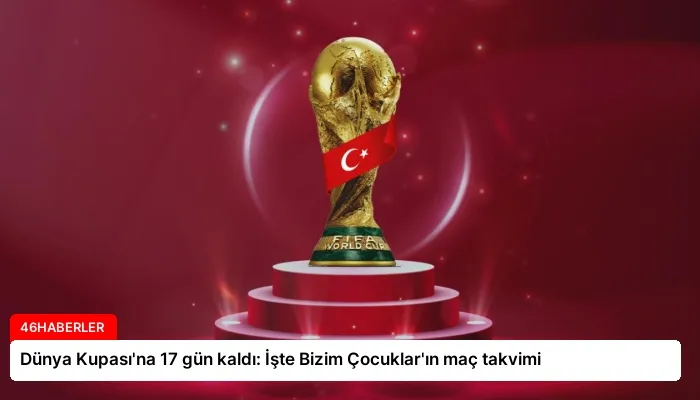 Dünya Kupası’na 17 gün kaldı: İşte Bizim Çocuklar’ın maç takvimi
