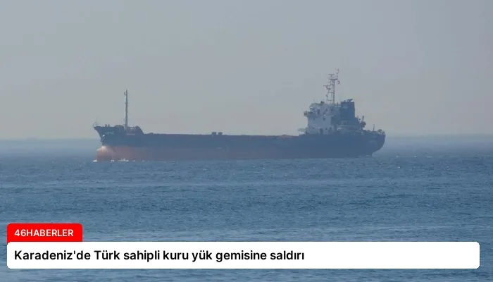 Karadeniz’de Türk sahipli kuru yük gemisine saldırı