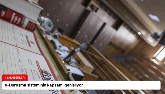 e-Duruşma sisteminin kapsamı genişliyor