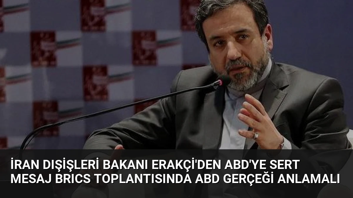 İran Dışişleri Bakanı Erakçi’den ABD’ye Sert Mesaj BRICS Toplantısında ABD Gerçeği Anlamalı