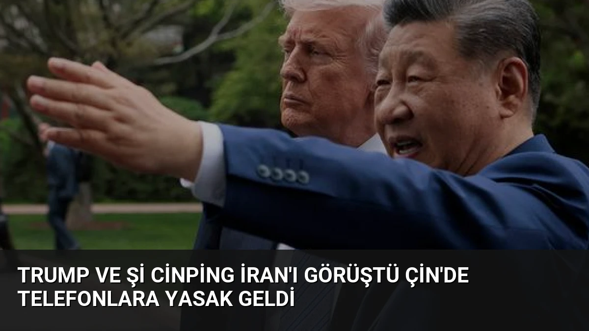 Trump ve Şi Cinping İran’ı Görüştü Çin’de Telefonlara Yasak Geldi