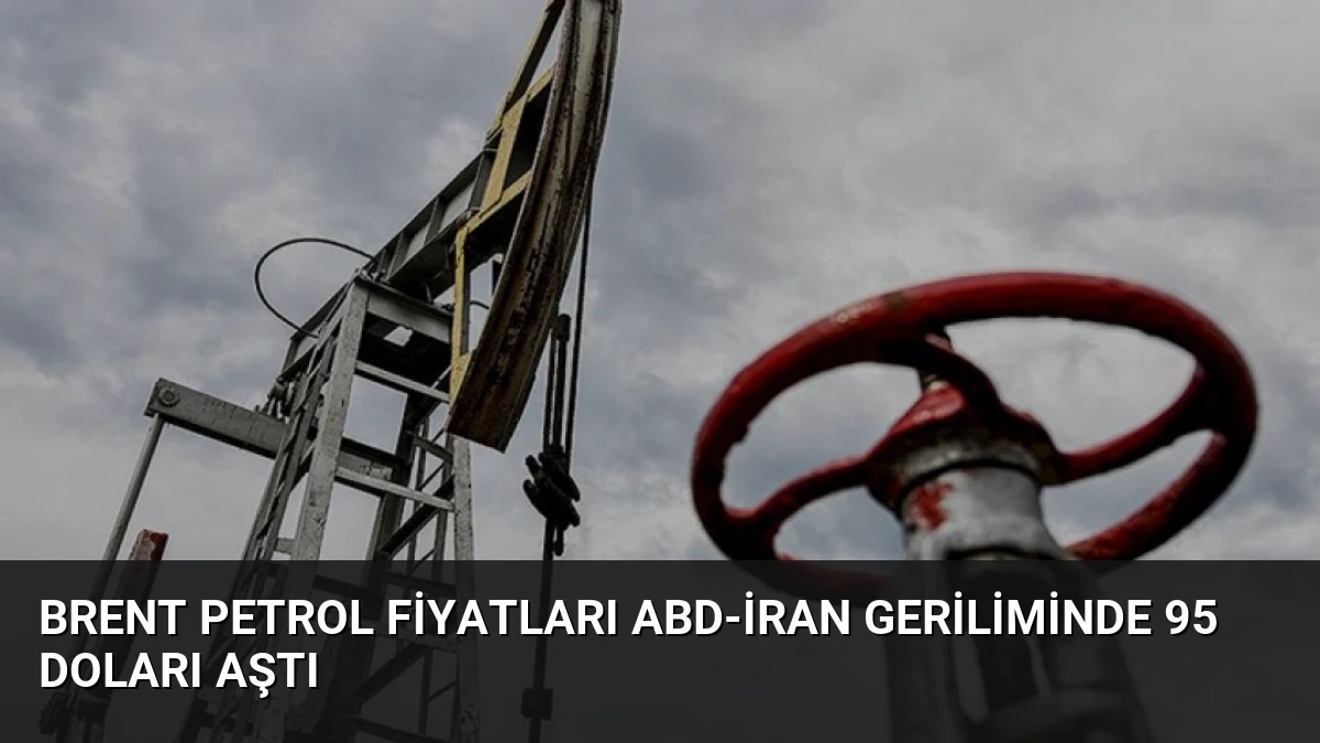 Brent Petrol Fiyatları ABD-İran Geriliminde 95 Doları Aştı