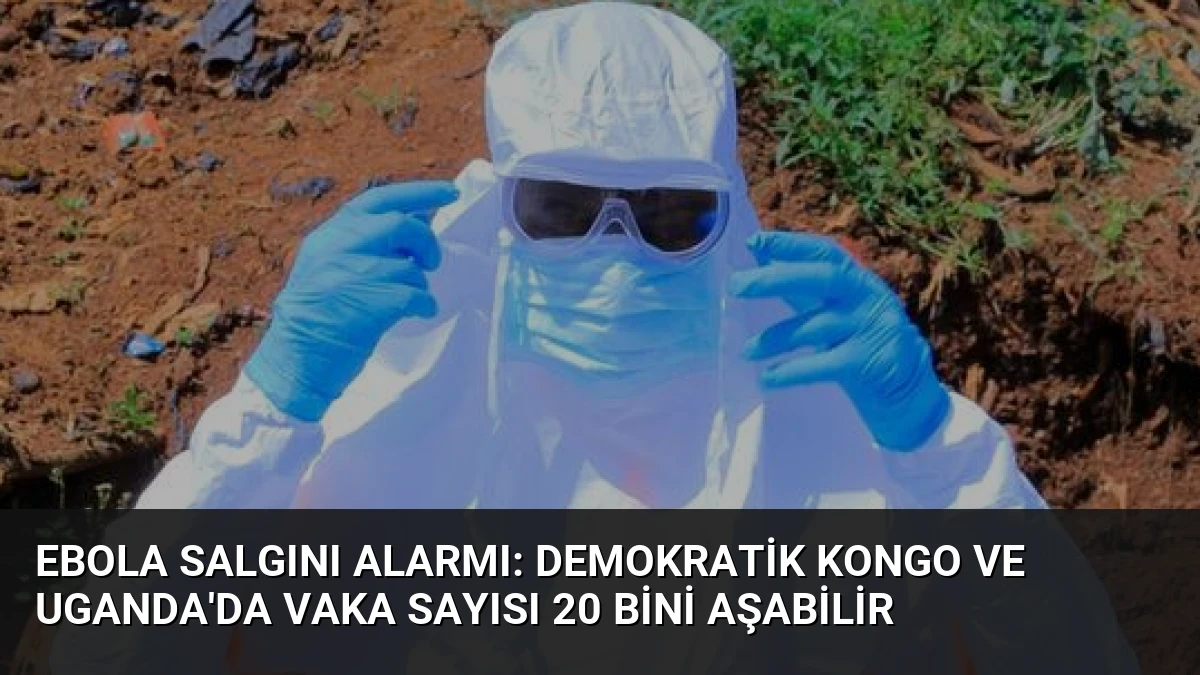 Ebola Salgını Alarmı: Demokratik Kongo ve Uganda’da Vaka Sayısı 20 Bini Aşabilir