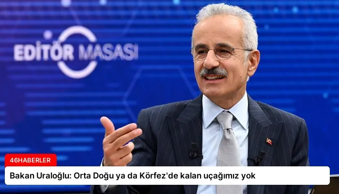 Bakan Uraloğlu: Orta Doğu ya da Körfez’de kalan uçağımız yok