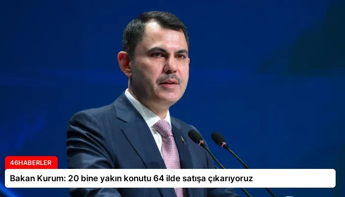 Bakan Kurum: 20 bine yakın konutu 64 ilde satışa çıkarıyoruz