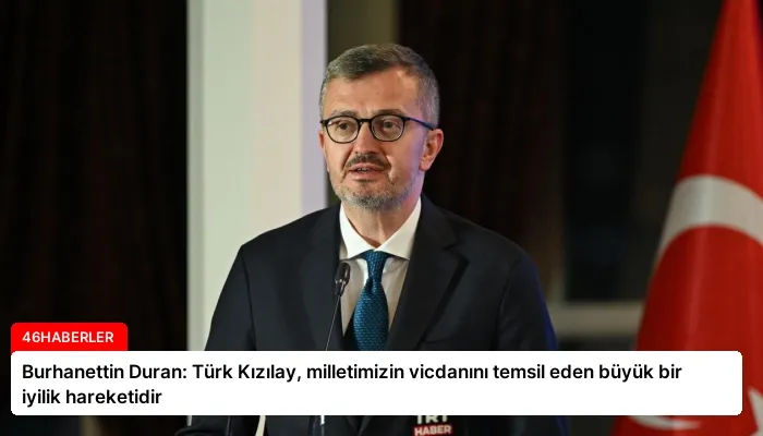 Burhanettin Duran: Türk Kızılay, milletimizin vicdanını temsil eden büyük bir iyilik hareketidir
