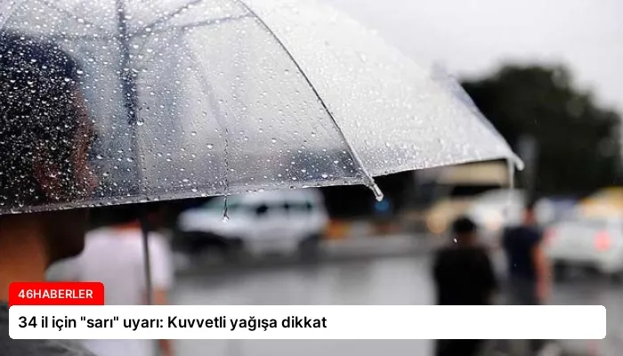 34 il için “sarı” uyarı: Kuvvetli yağışa dikkat