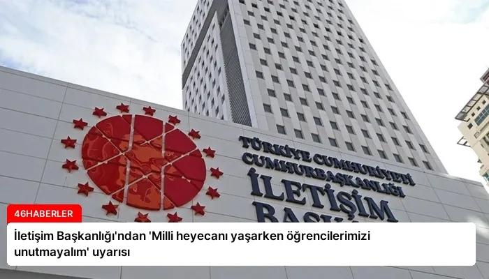 İletişim Başkanlığı’ndan ‘Milli heyecanı yaşarken öğrencilerimizi unutmayalım’ uyarısı