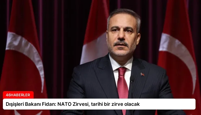Dışişleri Bakanı Fidan: NATO Zirvesi, tarihi bir zirve olacak