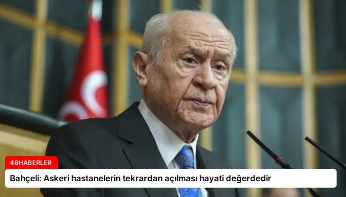 Bahçeli: Askeri hastanelerin tekrardan açılması hayati değerdedir