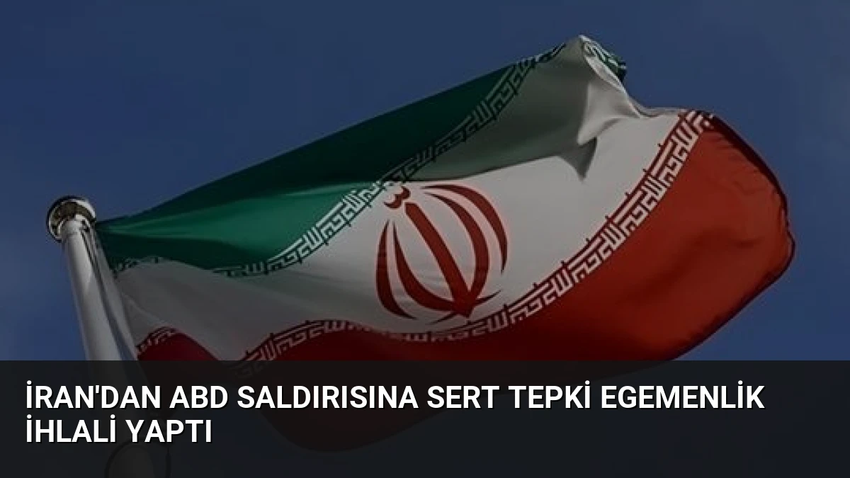 İran’dan ABD Saldırısına Sert Tepki Egemenlik İhlali Yaptı