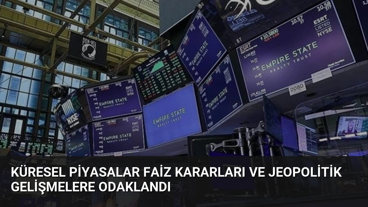 Küresel Piyasalar Faiz Kararları ve Jeopolitik Gelişmelere Odaklandı
