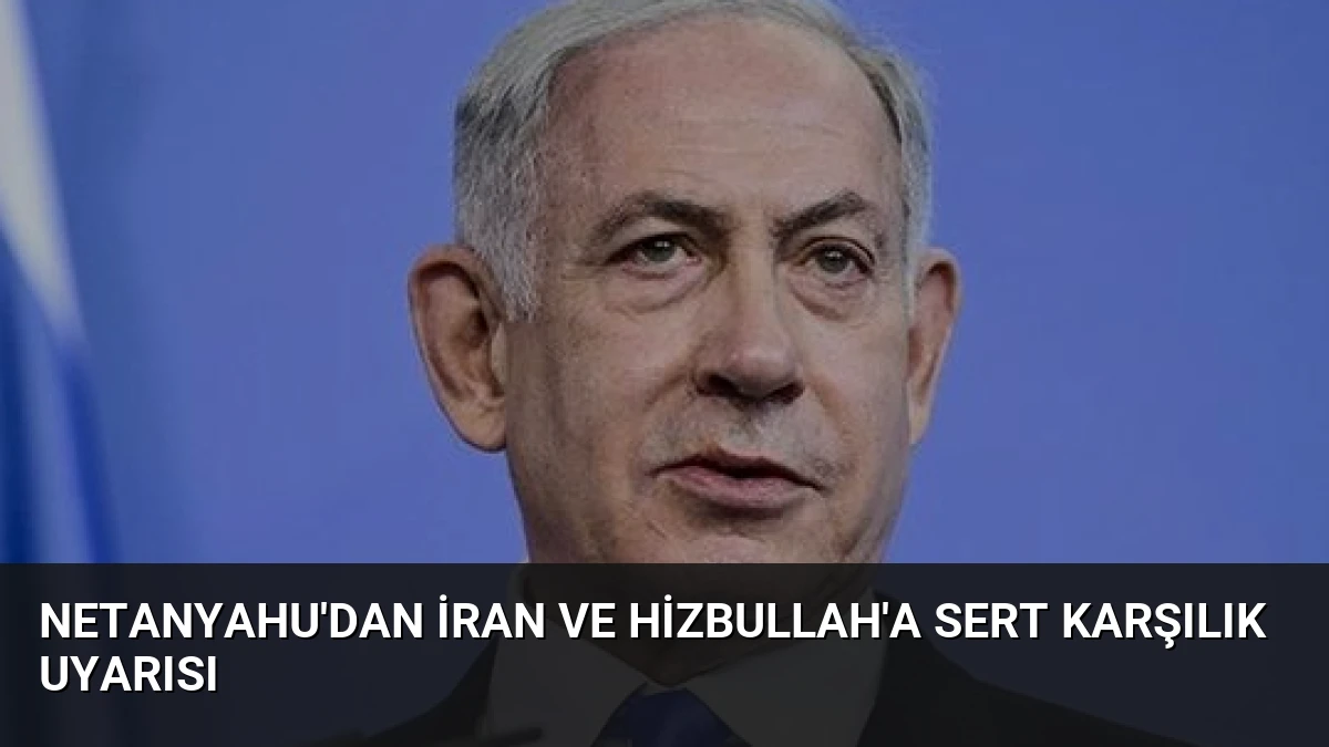 Netanyahu’dan İran ve Hizbullah’a sert karşılık uyarısı