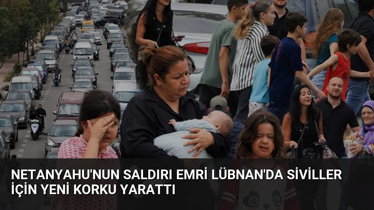 Netanyahu’nun Saldırı Emri Lübnan’da Siviller İçin Yeni Korku Yarattı