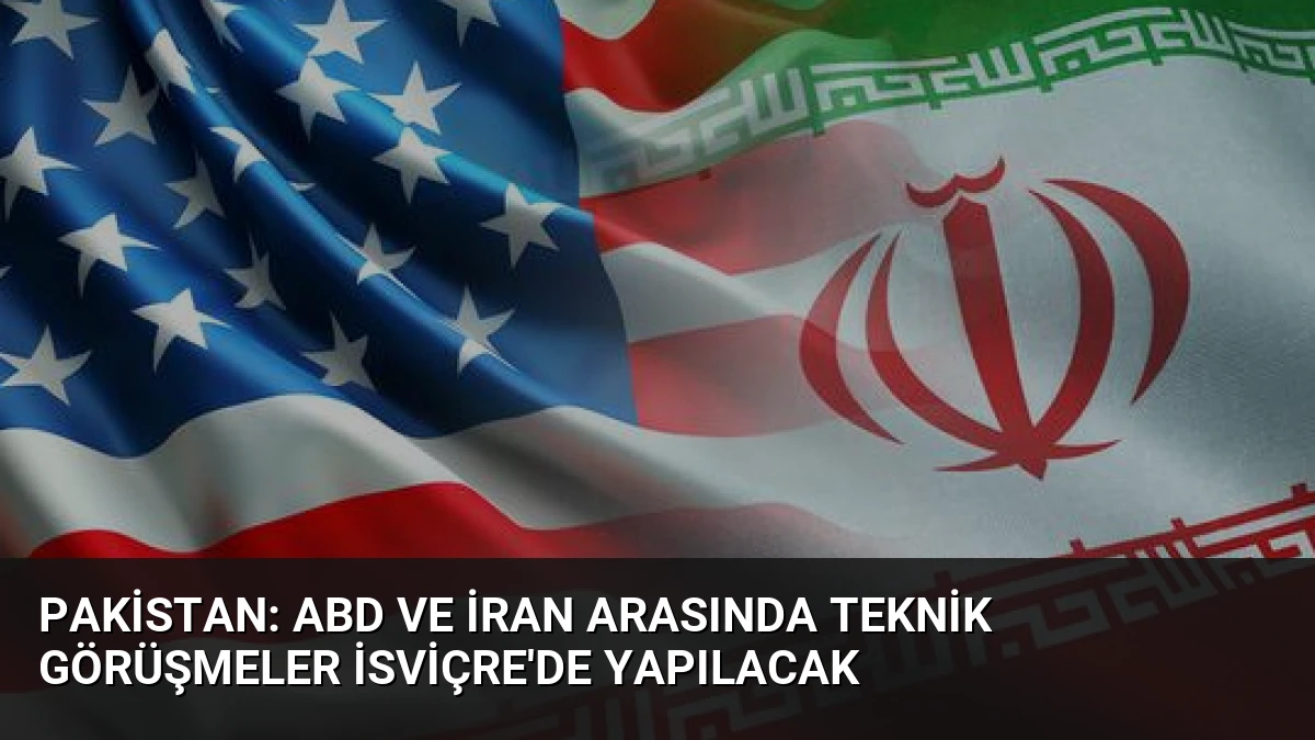 Pakistan: ABD ve İran Arasında Teknik Görüşmeler İsviçre’de Yapılacak