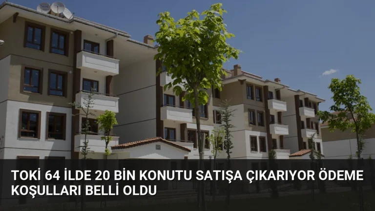 TOKİ 64 ilde 20 bin konutu satışa çıkarıyor ödeme koşulları belli oldu