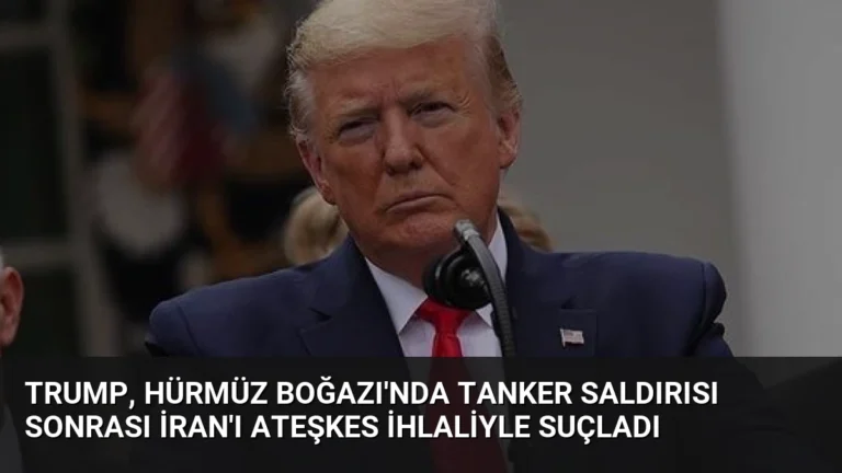 Trump, Hürmüz Boğazı’nda Tanker Saldırısı Sonrası İran’ı Ateşkes İhlaliyle Suçladı