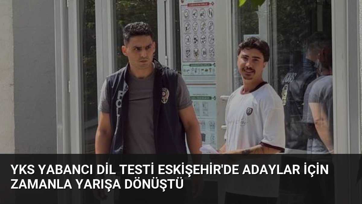 YKS Yabancı Dil Testi Eskişehir’de Adaylar İçin Zamanla Yarışa Dönüştü