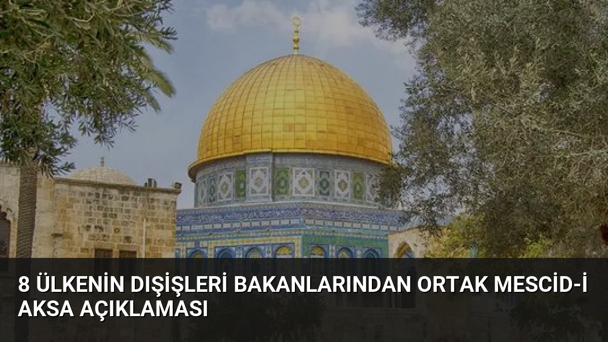 8 ülkenin dışişleri bakanlarından ortak Mescid-i Aksa açıklaması