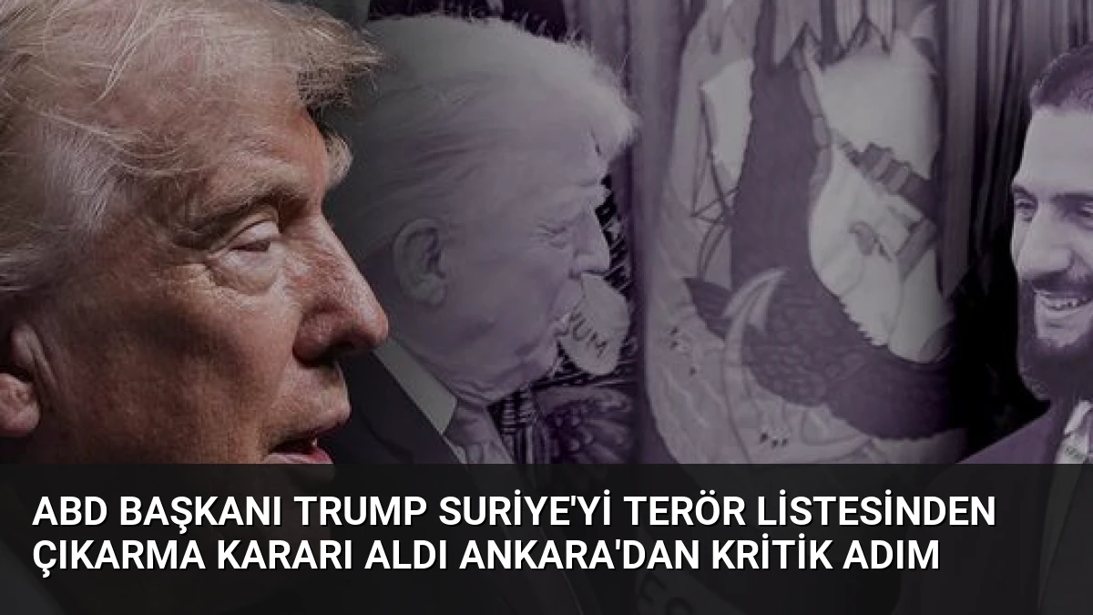 ABD Başkanı Trump Suriye’yi Terör Listesinden Çıkarma Kararı Aldı Ankara’dan Kritik Adım