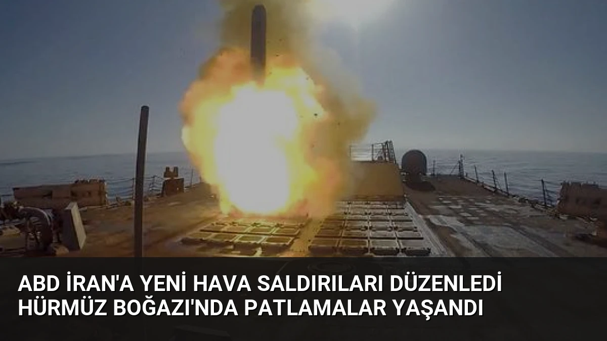ABD İran’a yeni hava saldırıları düzenledi Hürmüz Boğazı’nda patlamalar yaşandı