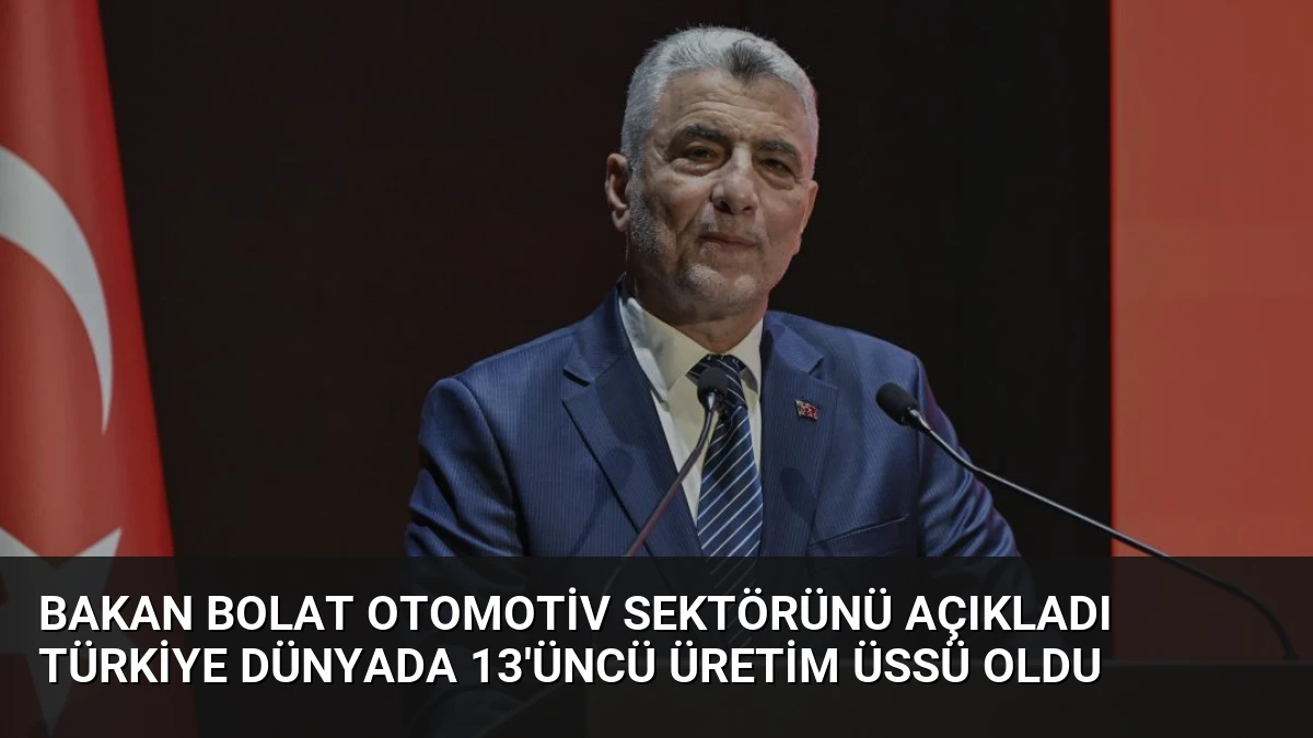 Bakan Bolat Otomotiv Sektörünü Açıkladı Türkiye Dünyada 13’üncü Üretim Üssü Oldu