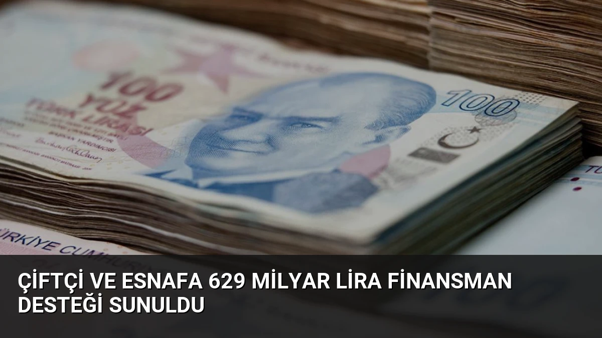 Çiftçi ve Esnafa 629 Milyar Lira Finansman Desteği Sunuldu