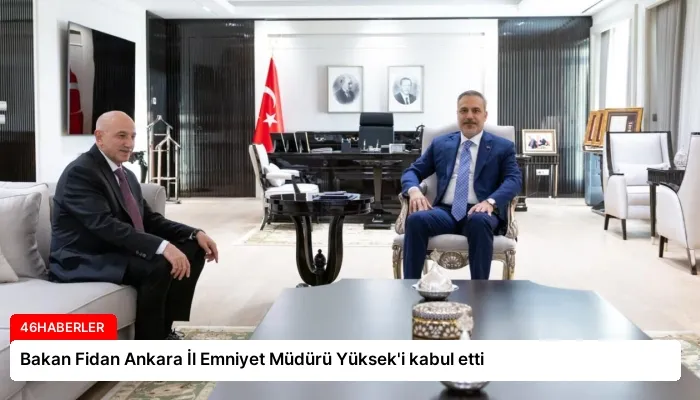 Bakan Fidan Ankara İl Emniyet Müdürü Yüksek’i kabul etti