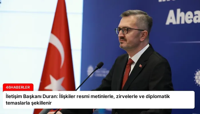 İletişim Başkanı Duran: İlişkiler resmi metinlerle, zirvelerle ve diplomatik temaslarla şekillenir
