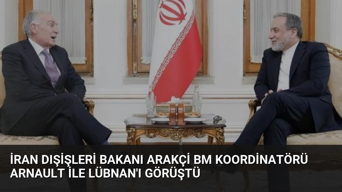 İran Dışişleri Bakanı Arakçi BM Koordinatörü Arnault ile Lübnan’ı Görüştü