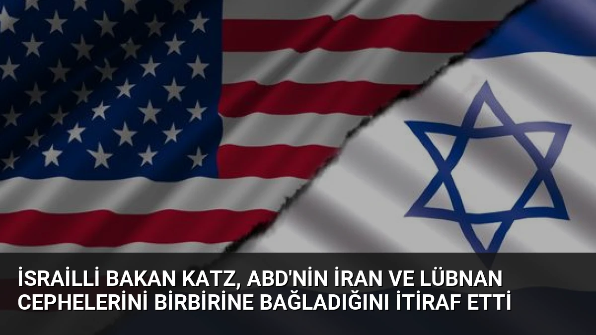 İsrailli Bakan Katz, ABD’nin İran ve Lübnan cephelerini birbirine bağladığını itiraf etti