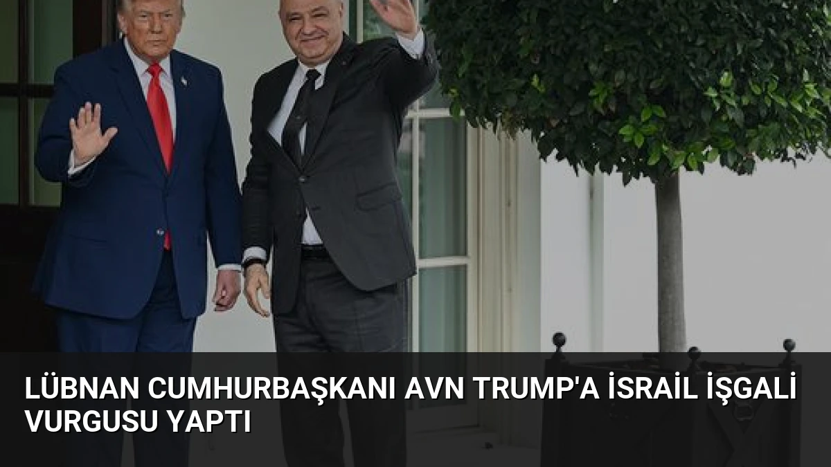 Lübnan Cumhurbaşkanı Avn Trump’a İsrail İşgali Vurgusu Yaptı