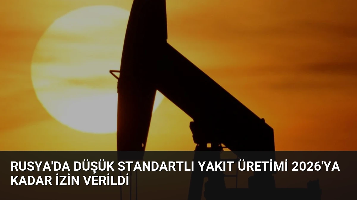Rusya’da Düşük Standartlı Yakıt Üretimi 2026’ya Kadar İzin Verildi