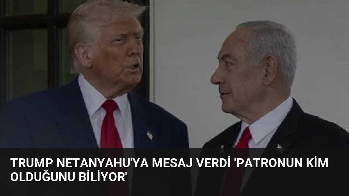 Trump Netanyahu’ya Mesaj Verdi ‘Patronun Kim Olduğunu Biliyor’