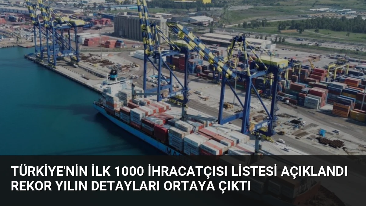 Türkiye’nin İlk 1000 İhracatçısı Listesi Açıklandı Rekor Yılın Detayları Ortaya Çıktı