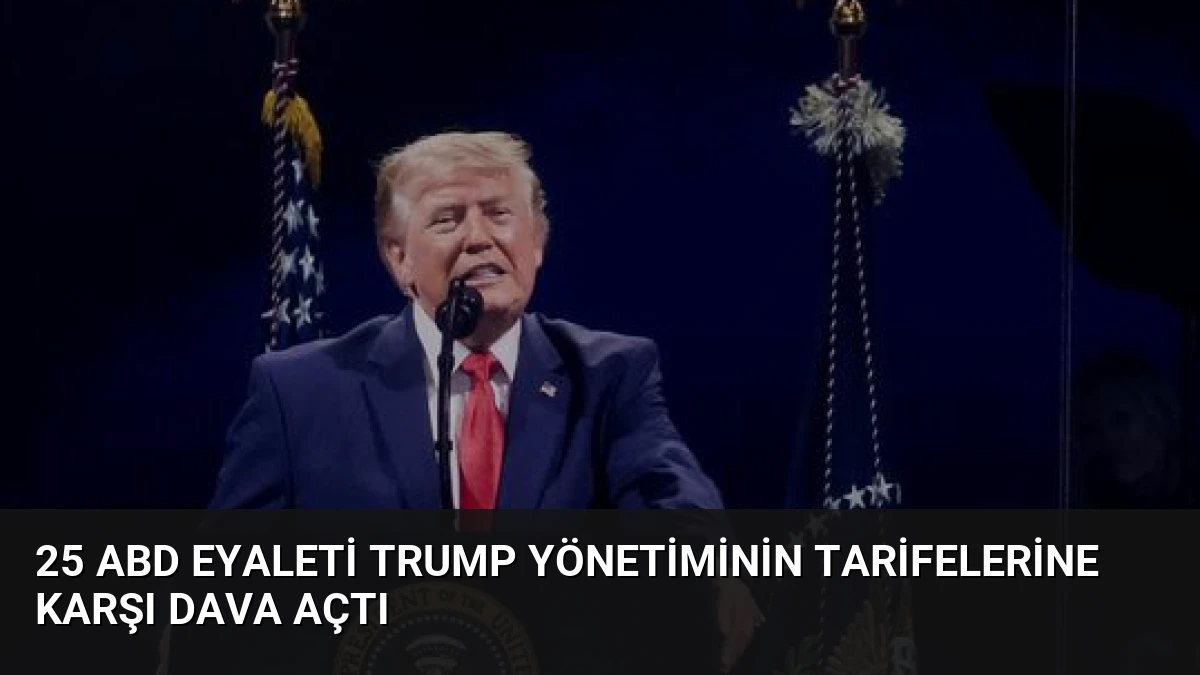 25 ABD Eyaleti Trump Yönetiminin Tarifelerine Karşı Dava Açtı