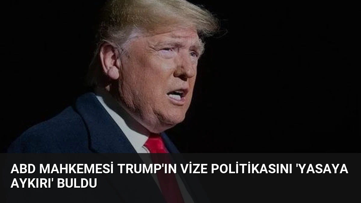 ABD Mahkemesi Trump’ın Vize Politikasını ‘Yasaya Aykırı’ Buldu