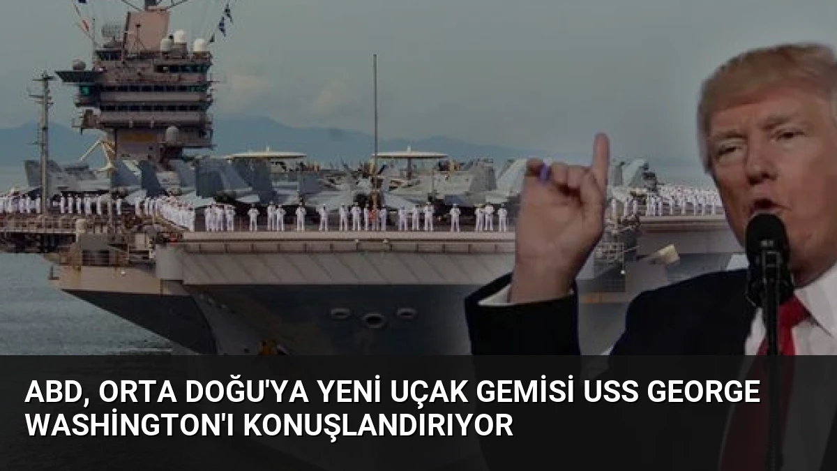 ABD, Orta Doğu’ya Yeni Uçak Gemisi USS George Washington’ı Konuşlandırıyor