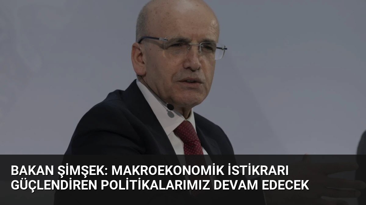 Bakan Şimşek: Makroekonomik İstikrarı Güçlendiren Politikalarımız Devam Edecek