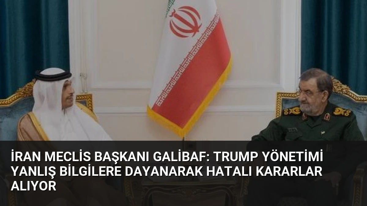 İran Meclis Başkanı Galibaf: Trump Yönetimi Yanlış Bilgilere Dayanarak Hatalı Kararlar Alıyor