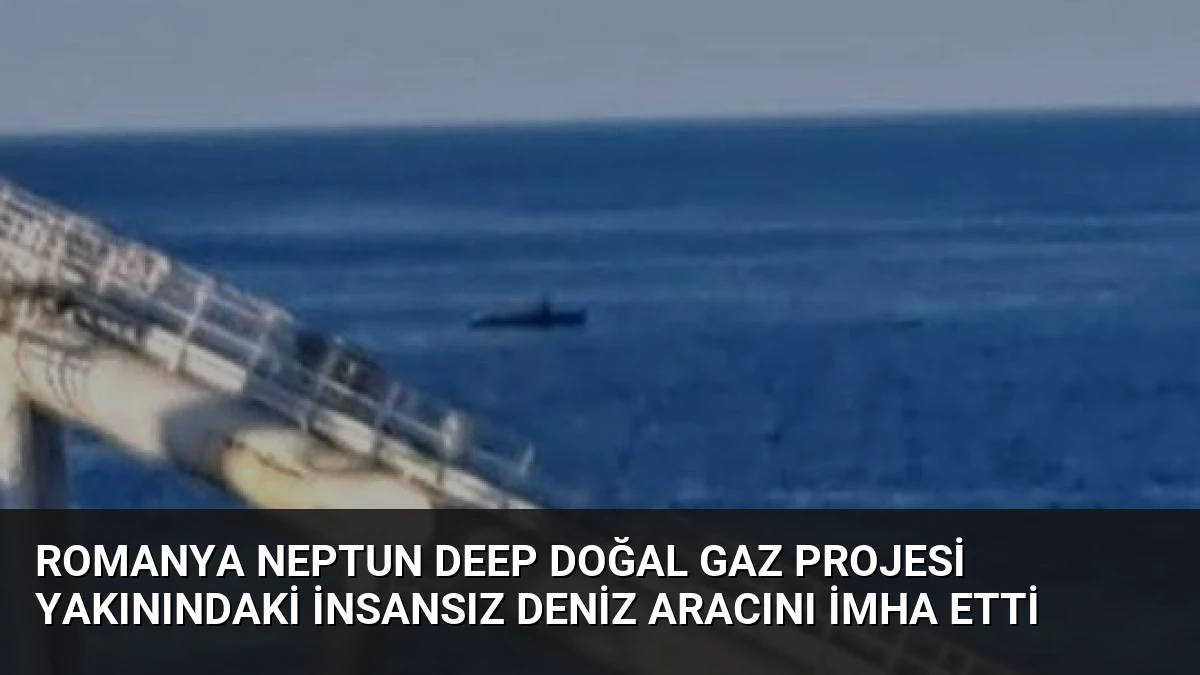Romanya Neptun Deep Doğal Gaz Projesi Yakınındaki İnsansız Deniz Aracını İmha Etti