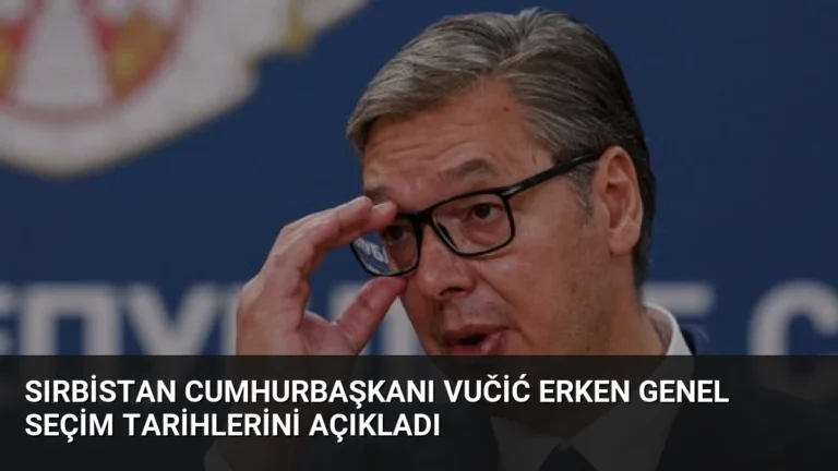 Sırbistan Cumhurbaşkanı Vučić Erken Genel Seçim Tarihlerini Açıkladı