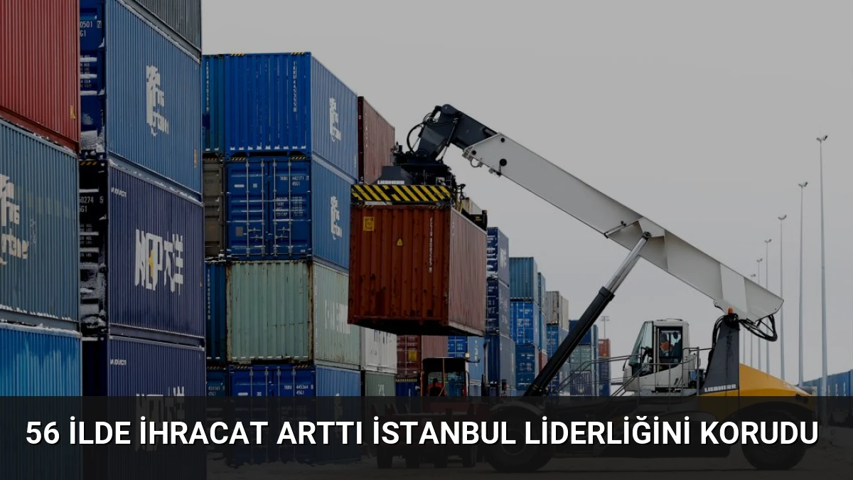 56 İlde İhracat Arttı İstanbul Liderliğini Korudu
