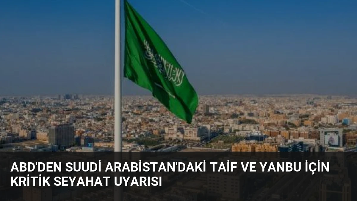 ABD’den Suudi Arabistan’daki Taif ve Yanbu için kritik seyahat uyarısı
