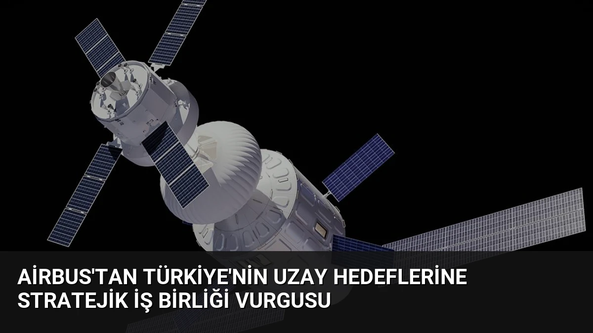 Airbus’tan Türkiye’nin Uzay Hedeflerine Stratejik İş Birliği Vurgusu