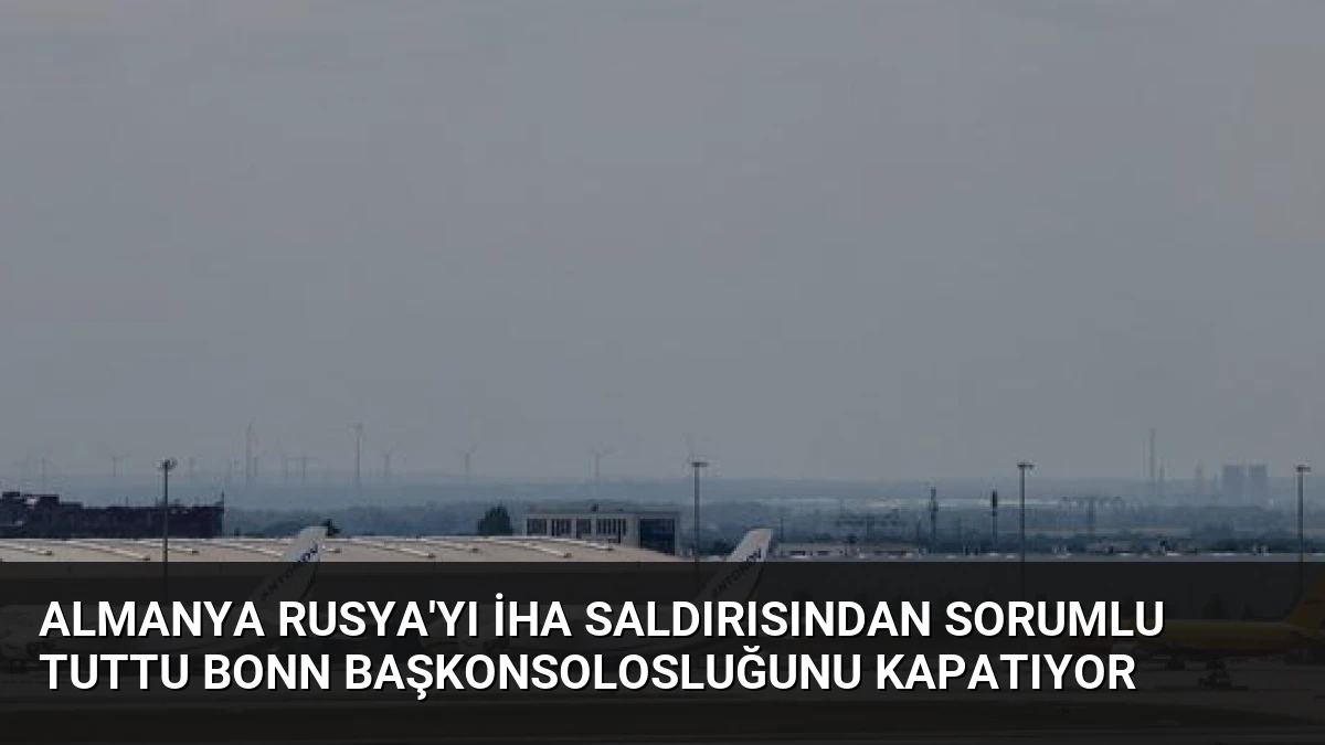 Almanya Rusya’yı İHA Saldırısından Sorumlu Tuttu Bonn Başkonsolosluğunu Kapatıyor