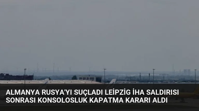 Almanya Rusya’yı Suçladı Leipzig İHA Saldırısı Sonrası Konsolosluk Kapatma Kararı Aldı