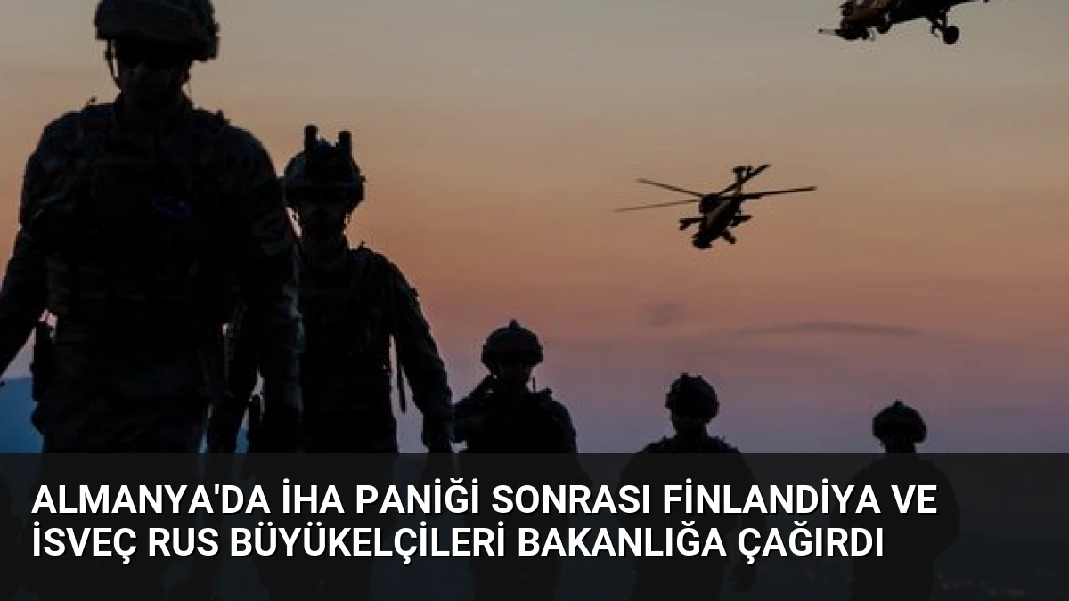 Almanya’da İHA Paniği Sonrası Finlandiya ve İsveç Rus Büyükelçileri Bakanlığa Çağırdı