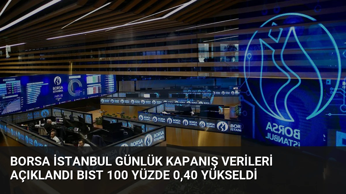 Borsa İstanbul Günlük Kapanış Verileri Açıklandı BIST 100 Yüzde 0,40 Yükseldi
