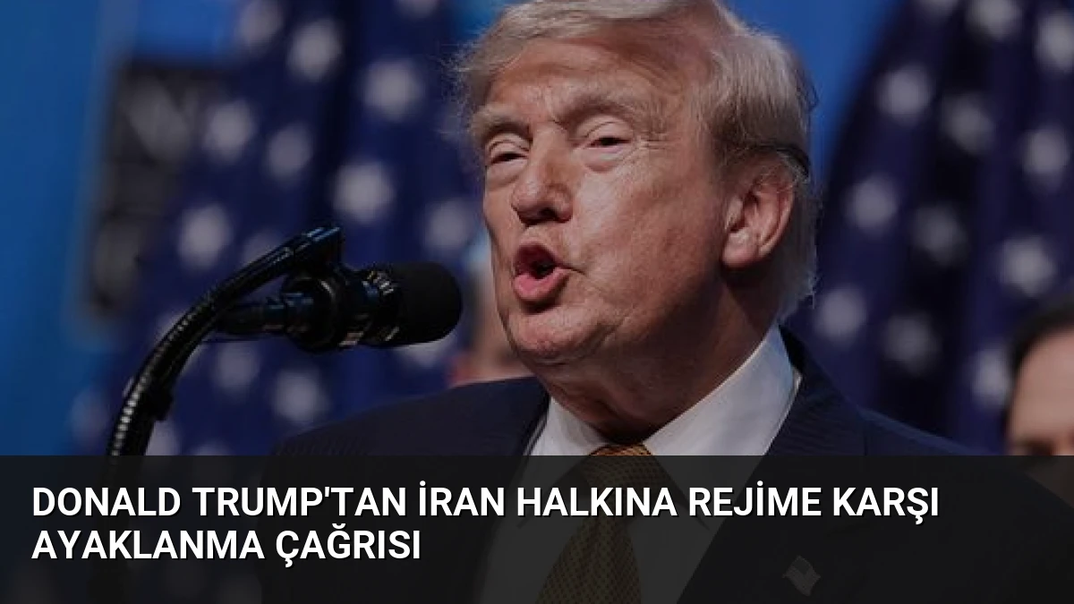 Donald Trump’tan İran Halkına Rejime Karşı Ayaklanma Çağrısı